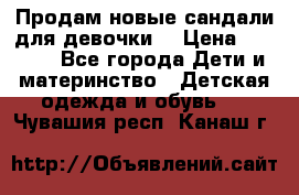 Продам новые сандали для девочки  › Цена ­ 3 500 - Все города Дети и материнство » Детская одежда и обувь   . Чувашия респ.,Канаш г.